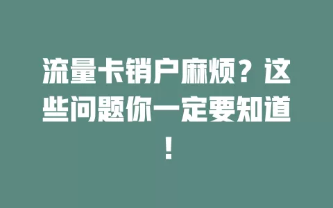 流量卡销户麻烦？这些问题你一定要知道！