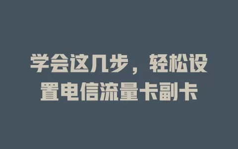 学会这几步，轻松设置电信流量卡副卡