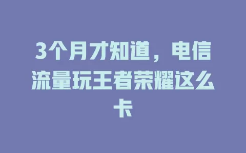 3个月才知道，电信流量玩王者荣耀这么卡