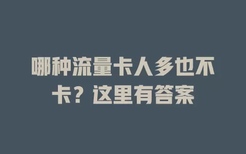 哪种流量卡人多也不卡？这里有答案