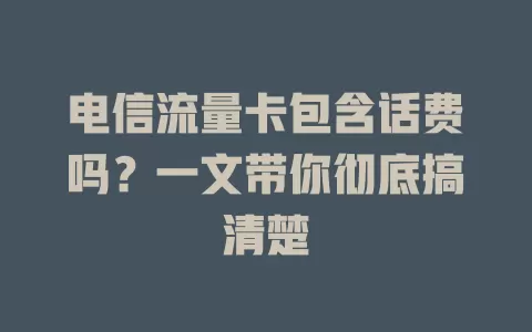 电信流量卡包含话费吗？一文带你彻底搞清楚