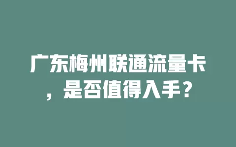 广东梅州联通流量卡，是否值得入手？