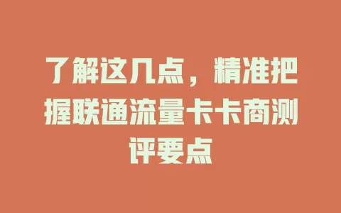 了解这几点，精准把握联通流量卡卡商测评要点