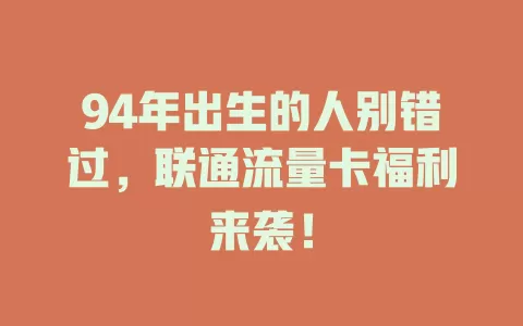 94年出生的人别错过，联通流量卡福利来袭！