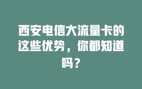西安电信大流量卡的这些优势，你都知道吗？