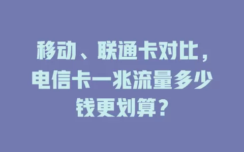 移动、联通卡对比，电信卡一兆流量多少钱更划算？