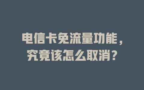电信卡免流量功能，究竟该怎么取消？