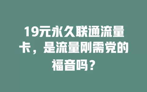 19元永久联通流量卡，是流量刚需党的福音吗？
