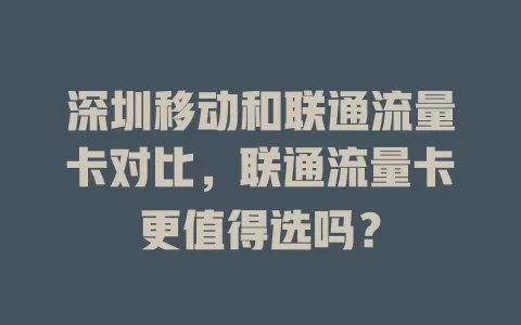 深圳移动和联通流量卡对比，联通流量卡更值得选吗？