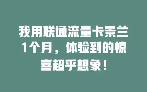 我用联通流量卡景兰1个月，体验到的惊喜超乎想象！