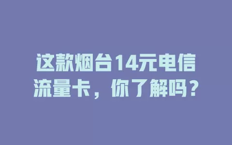这款烟台14元电信流量卡，你了解吗？
