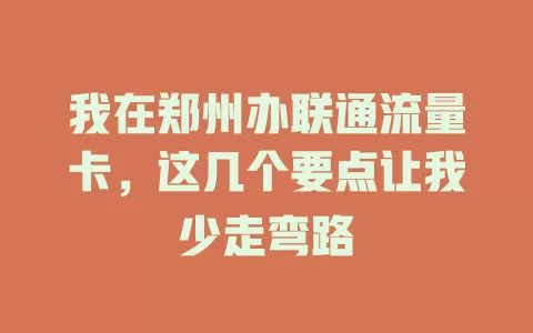 我在郑州办联通流量卡，这几个要点让我少走弯路