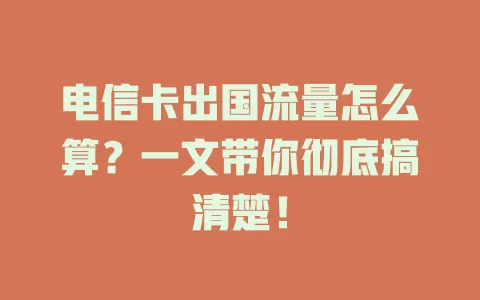 电信卡出国流量怎么算？一文带你彻底搞清楚！