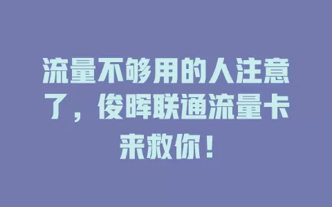 流量不够用的人注意了，俊晖联通流量卡来救你！
