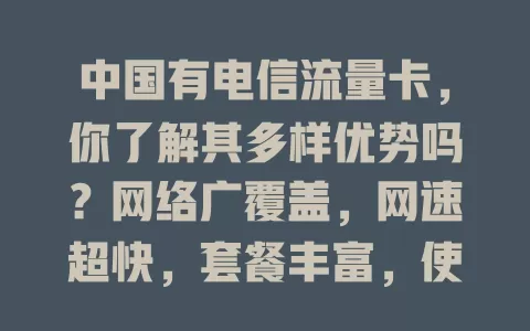 中国有电信流量卡，你了解其多样优势吗？网络广覆盖，网速超快，套餐丰富，使用便捷，还有优质客服，能解决你的流量烦恼，带来全新网络体验！