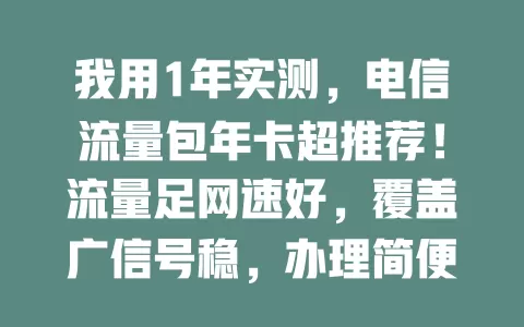 我用1年实测，电信流量包年卡超推荐！流量足网速好，覆盖广信号稳，办理简便，满足日常上网，靠谱之选！