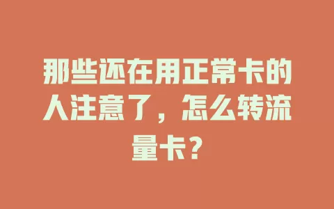 那些还在用正常卡的人注意了，怎么转流量卡？