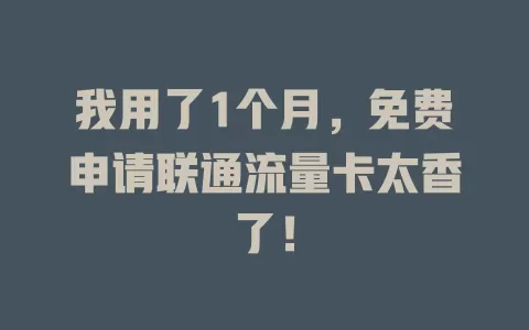 我用了1个月，免费申请联通流量卡太香了！