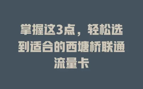 掌握这3点，轻松选到适合的西塘桥联通流量卡