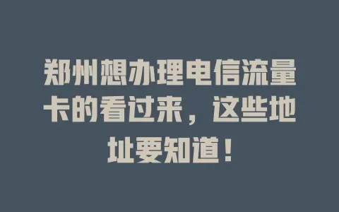 郑州想办理电信流量卡的看过来，这些地址要知道！