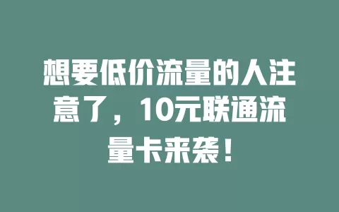 想要低价流量的人注意了，10元联通流量卡来袭！