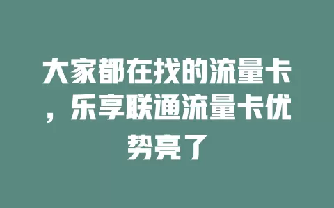 大家都在找的流量卡，乐享联通流量卡优势亮了