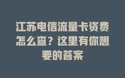 江苏电信流量卡资费怎么查？这里有你想要的答案