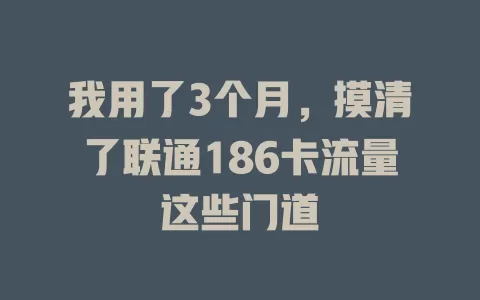 我用了3个月，摸清了联通186卡流量这些门道
