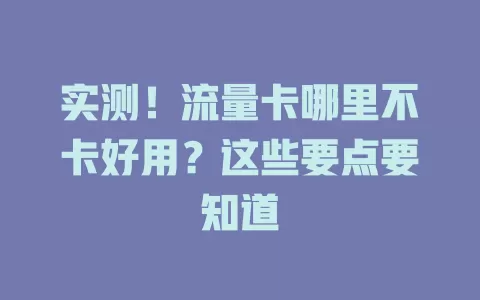 实测！流量卡哪里不卡好用？这些要点要知道