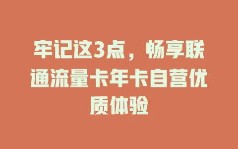 牢记这3点，畅享联通流量卡年卡自营优质体验