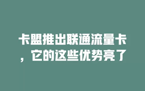 卡盟推出联通流量卡，它的这些优势亮了