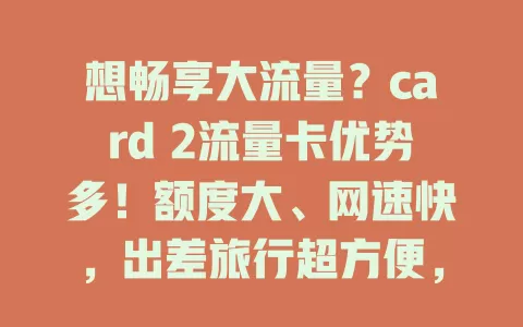 想畅享大流量？card 2流量卡优势多！额度大、网速快，出差旅行超方便，费用性价比高，办理简便，快来关注！