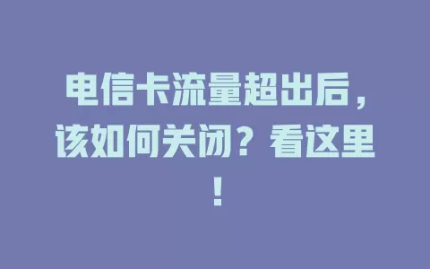 电信卡流量超出后，该如何关闭？看这里！