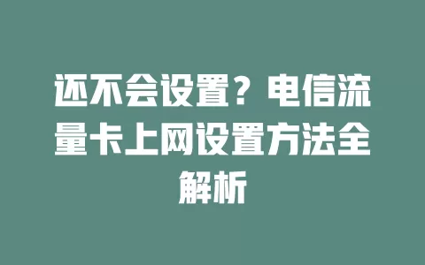 还不会设置？电信流量卡上网设置方法全解析