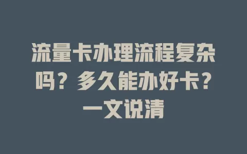 流量卡办理流程复杂吗？多久能办好卡？一文说清