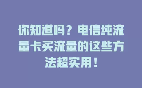 你知道吗？电信纯流量卡买流量的这些方法超实用！