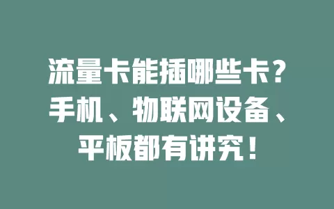 流量卡能插哪些卡？手机、物联网设备、平板都有讲究！