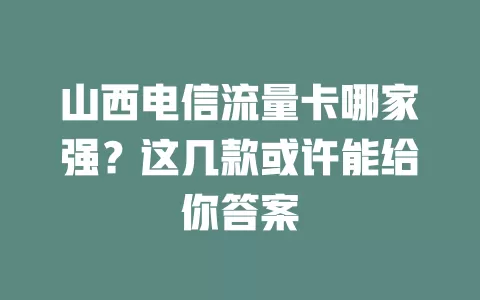 山西电信流量卡哪家强？这几款或许能给你答案
