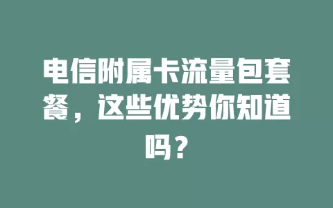 电信附属卡流量包套餐，这些优势你知道吗？