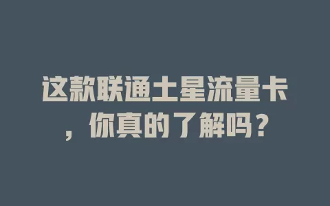 这款联通土星流量卡，你真的了解吗？