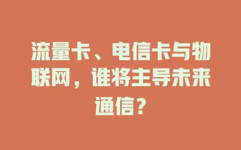 流量卡、电信卡与物联网，谁将主导未来通信？