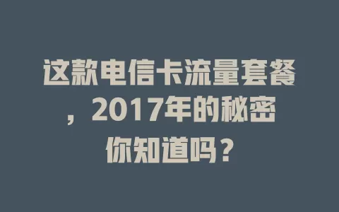 这款电信卡流量套餐，2017年的秘密你知道吗？