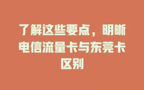 了解这些要点，明晰电信流量卡与东莞卡区别