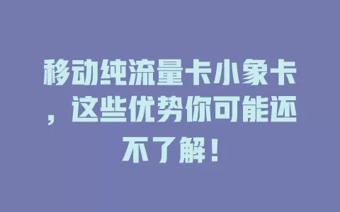 移动纯流量卡小象卡，这些优势你可能还不了解！