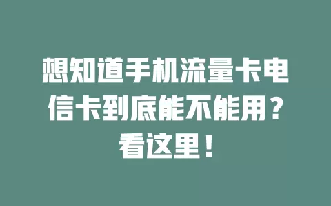 想知道手机流量卡电信卡到底能不能用？看这里！