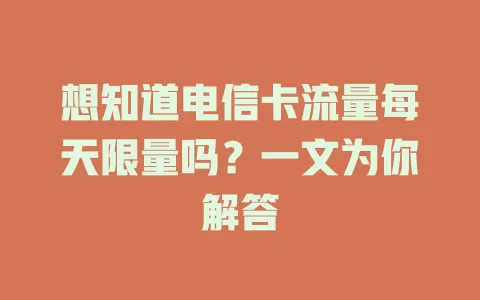 想知道电信卡流量每天限量吗？一文为你解答