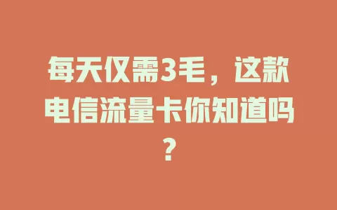 每天仅需3毛，这款电信流量卡你知道吗？