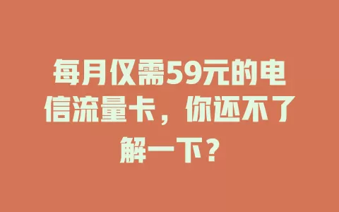 每月仅需59元的电信流量卡，你还不了解一下？