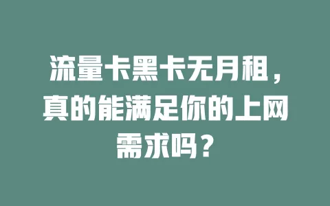 流量卡黑卡无月租，真的能满足你的上网需求吗？