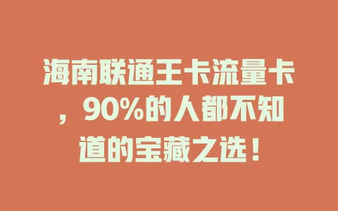 海南联通王卡流量卡，90%的人都不知道的宝藏之选！